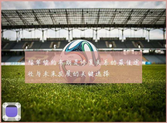 绿军续约布朗是修复关系的最佳途径与未来发展的关键选择