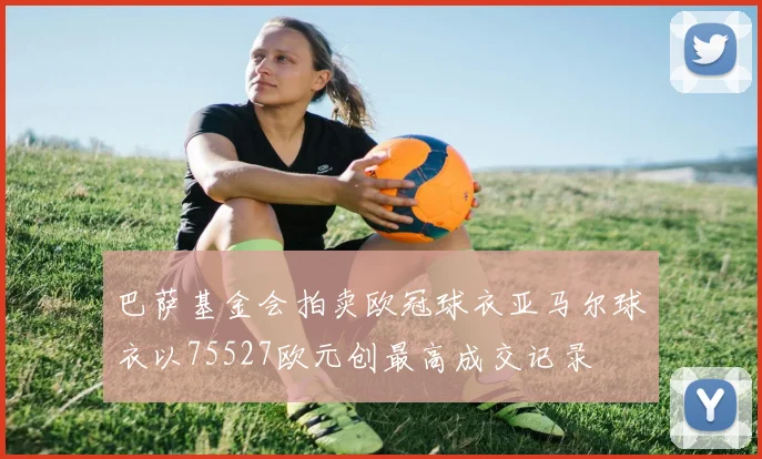巴萨基金会拍卖欧冠球衣亚马尔球衣以75527欧元创最高成交记录