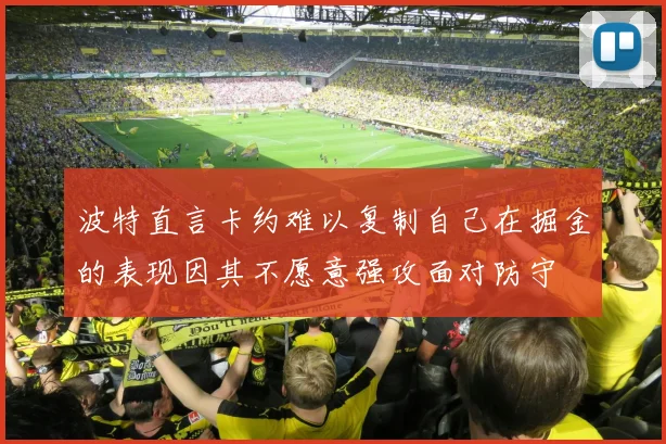波特直言卡约难以复制自己在掘金的表现因其不愿意强攻面对防守