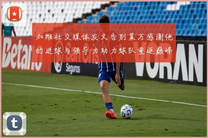 加维社交媒体发文告别莱万感谢他的进球与领导力助力球队重返巅峰