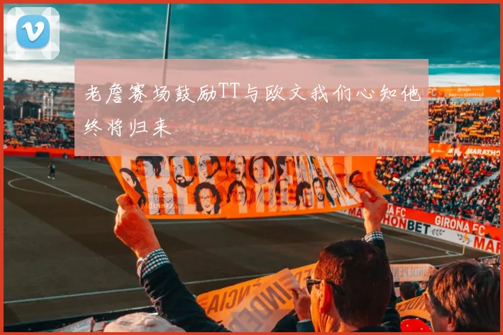 老詹赛场鼓励TT与欧文我们心知他终将归来