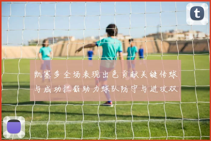 凯塞多全场表现出色贡献关键传球与成功拦截助力球队防守与进攻双重奏