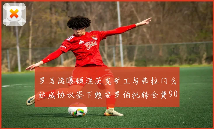 罗马诺曝顿涅茨克矿工与弗拉门戈达成协议签下赖安罗伯托转会费900万欧元