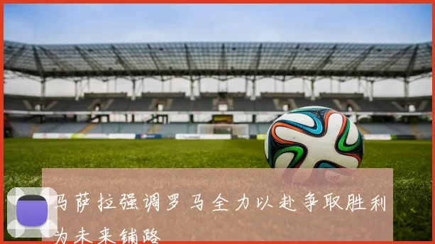 马萨拉强调罗马全力以赴争取胜利为未来铺路