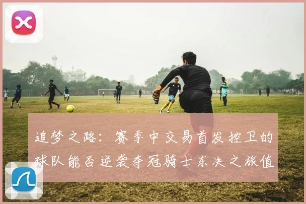 追梦之路：赛季中交易首发控卫的球队能否逆袭夺冠骑士东决之旅值得肯定